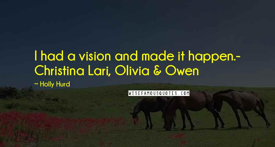 Holly Hurd Quotes: I had a vision and made it happen.- Christina Lari, Olivia & Owen
