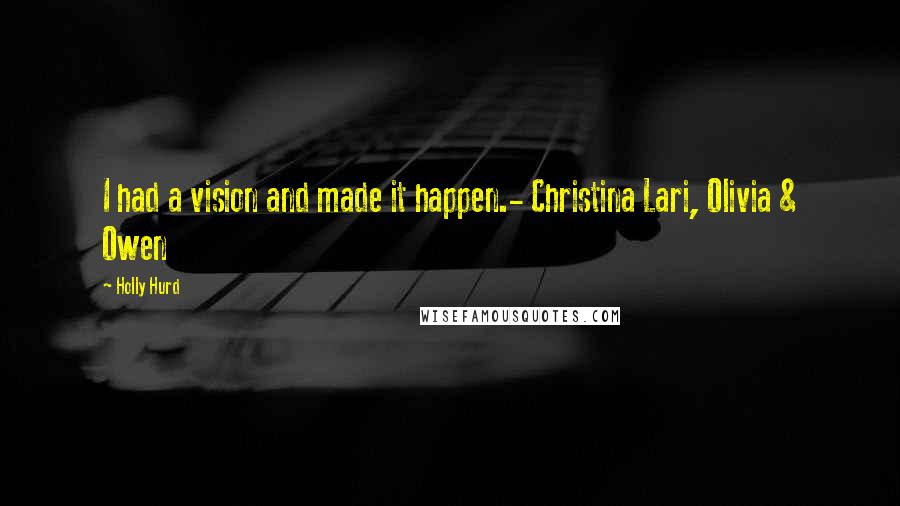 Holly Hurd Quotes: I had a vision and made it happen.- Christina Lari, Olivia & Owen