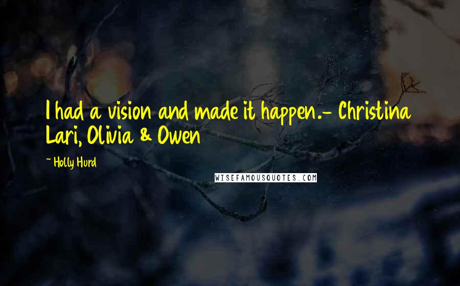 Holly Hurd Quotes: I had a vision and made it happen.- Christina Lari, Olivia & Owen