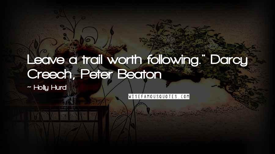 Holly Hurd Quotes: Leave a trail worth following." Darcy Creech, Peter Beaton