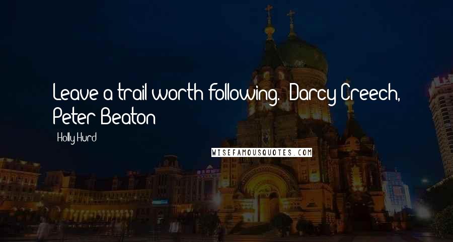 Holly Hurd Quotes: Leave a trail worth following." Darcy Creech, Peter Beaton