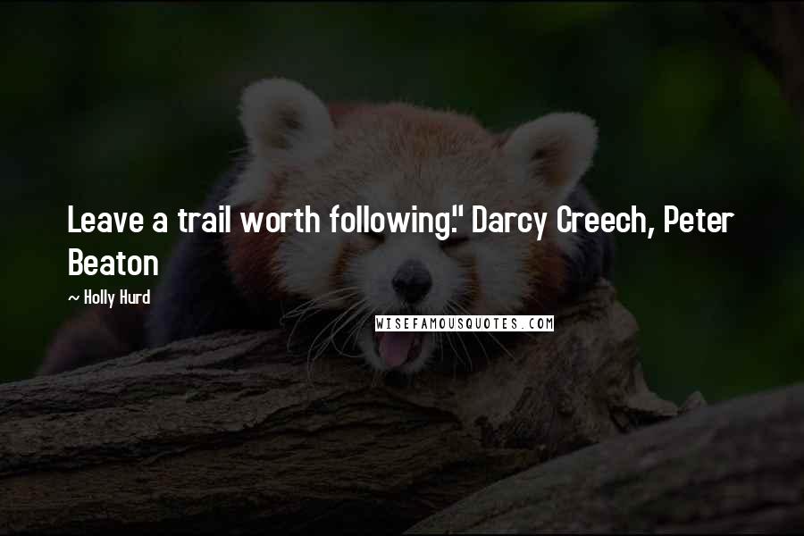 Holly Hurd Quotes: Leave a trail worth following." Darcy Creech, Peter Beaton