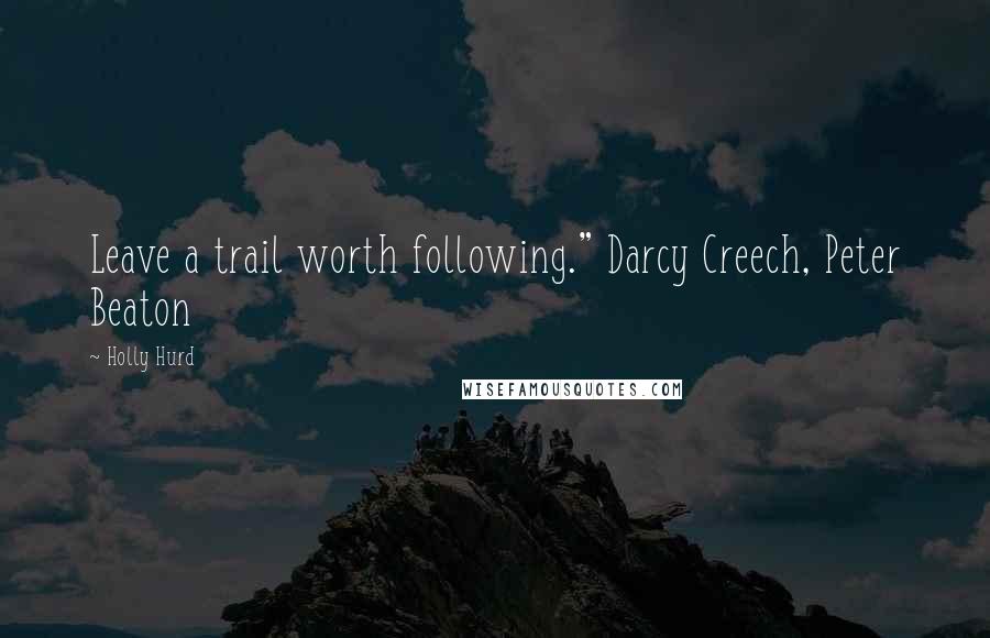 Holly Hurd Quotes: Leave a trail worth following." Darcy Creech, Peter Beaton