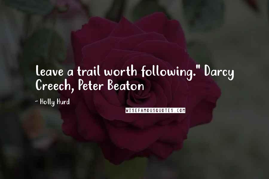 Holly Hurd Quotes: Leave a trail worth following." Darcy Creech, Peter Beaton