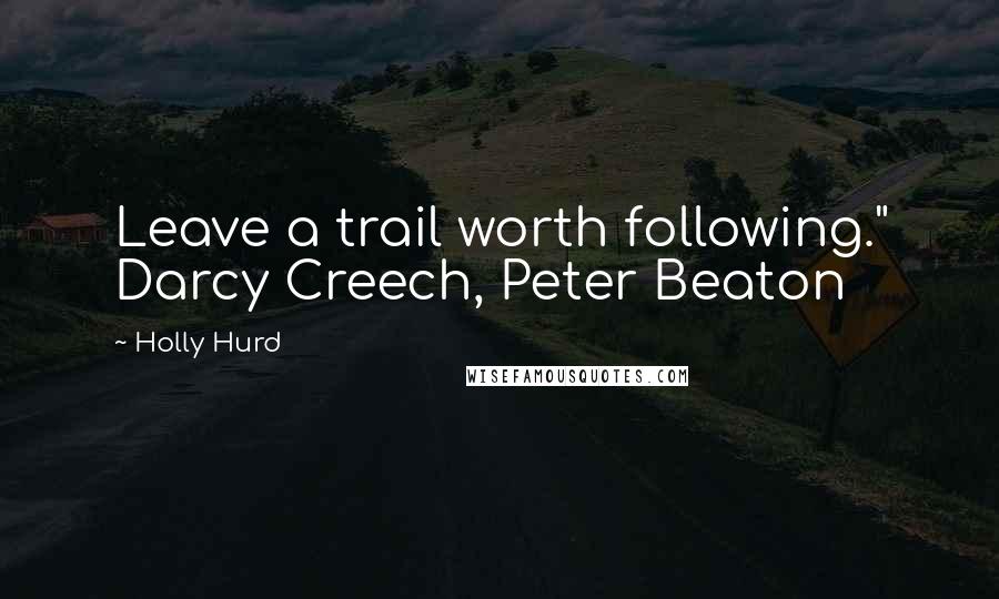 Holly Hurd Quotes: Leave a trail worth following." Darcy Creech, Peter Beaton