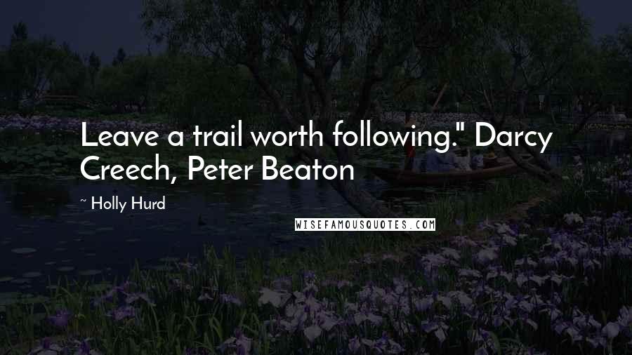 Holly Hurd Quotes: Leave a trail worth following." Darcy Creech, Peter Beaton