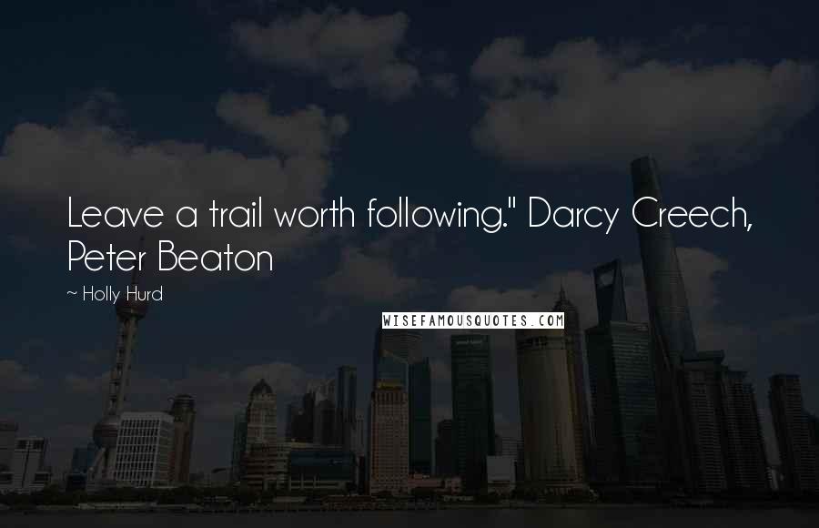 Holly Hurd Quotes: Leave a trail worth following." Darcy Creech, Peter Beaton