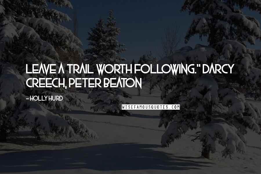 Holly Hurd Quotes: Leave a trail worth following." Darcy Creech, Peter Beaton