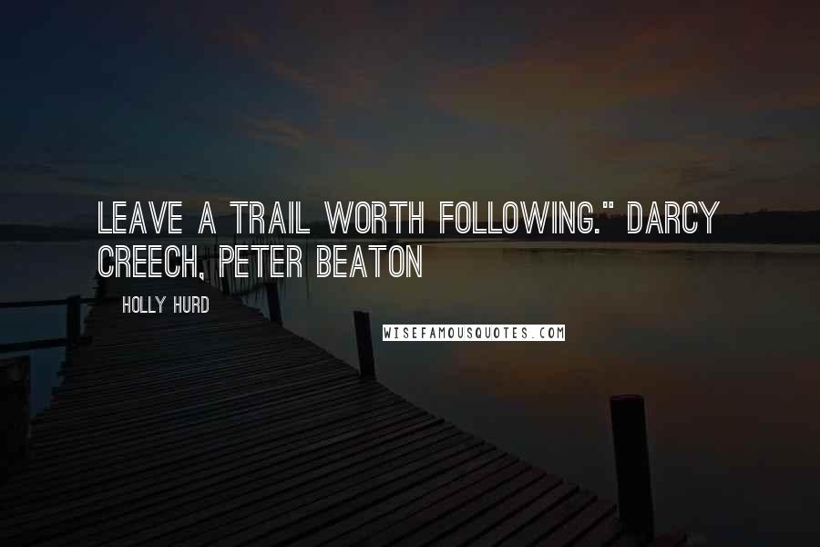 Holly Hurd Quotes: Leave a trail worth following." Darcy Creech, Peter Beaton