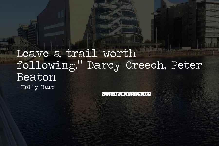 Holly Hurd Quotes: Leave a trail worth following." Darcy Creech, Peter Beaton