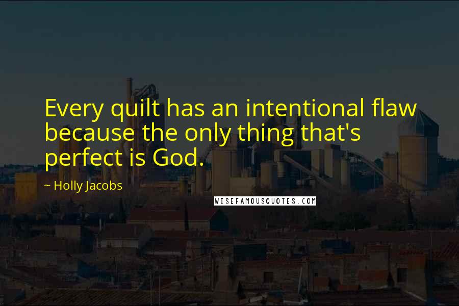 Holly Jacobs Quotes: Every quilt has an intentional flaw because the only thing that's perfect is God.