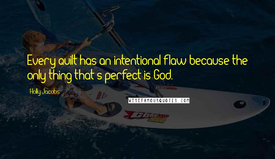 Holly Jacobs Quotes: Every quilt has an intentional flaw because the only thing that's perfect is God.