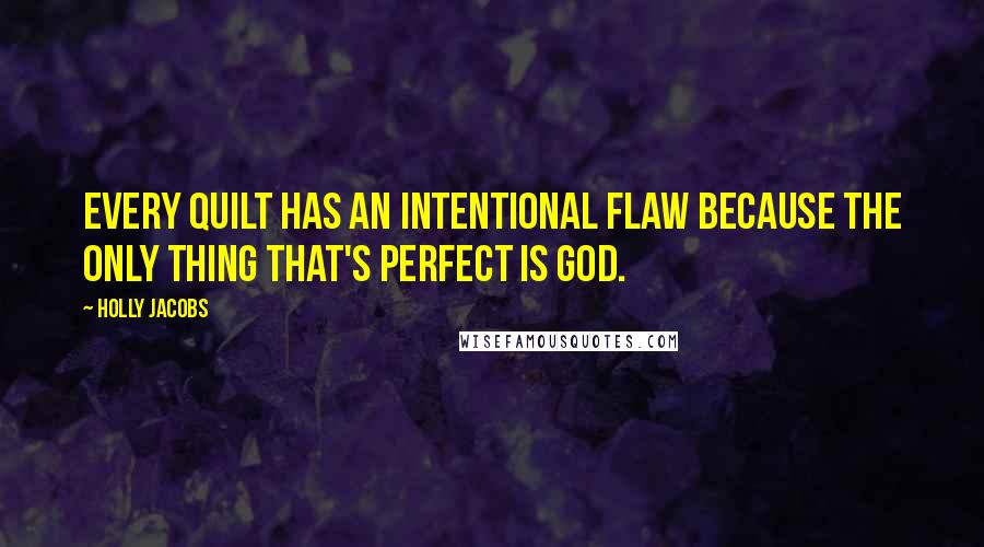 Holly Jacobs Quotes: Every quilt has an intentional flaw because the only thing that's perfect is God.