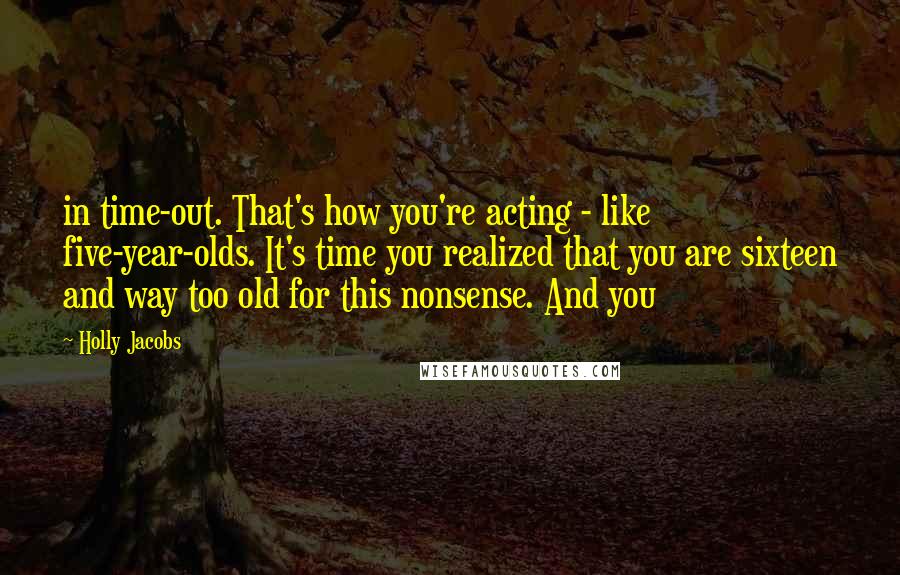 Holly Jacobs Quotes: in time-out. That's how you're acting - like five-year-olds. It's time you realized that you are sixteen and way too old for this nonsense. And you