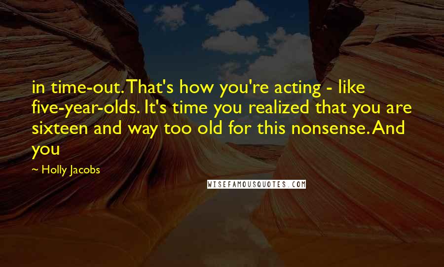 Holly Jacobs Quotes: in time-out. That's how you're acting - like five-year-olds. It's time you realized that you are sixteen and way too old for this nonsense. And you