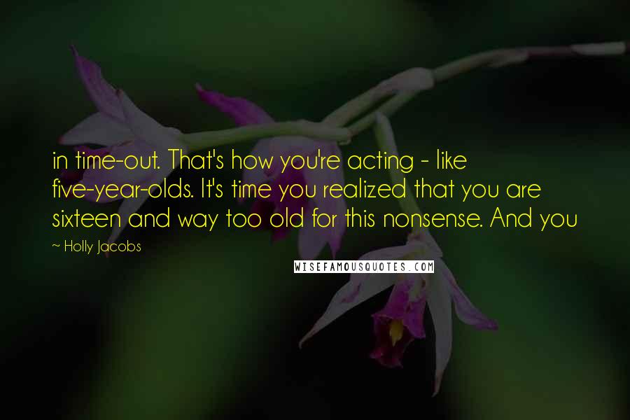 Holly Jacobs Quotes: in time-out. That's how you're acting - like five-year-olds. It's time you realized that you are sixteen and way too old for this nonsense. And you