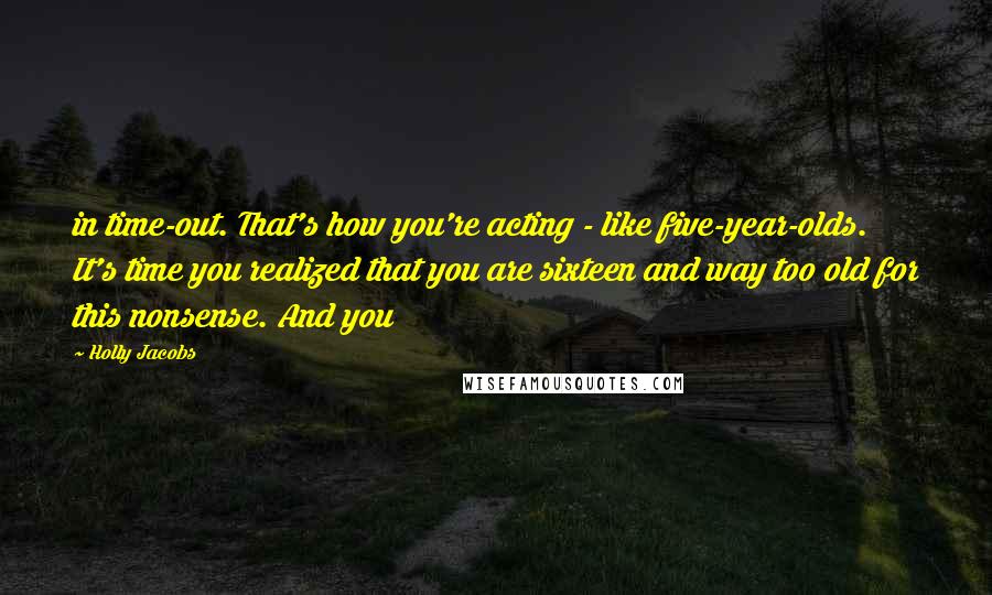 Holly Jacobs Quotes: in time-out. That's how you're acting - like five-year-olds. It's time you realized that you are sixteen and way too old for this nonsense. And you