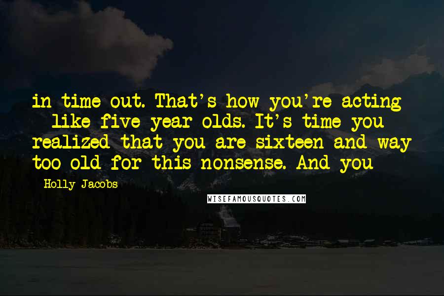 Holly Jacobs Quotes: in time-out. That's how you're acting - like five-year-olds. It's time you realized that you are sixteen and way too old for this nonsense. And you