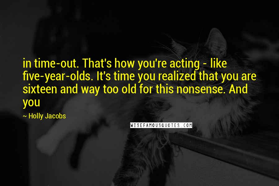 Holly Jacobs Quotes: in time-out. That's how you're acting - like five-year-olds. It's time you realized that you are sixteen and way too old for this nonsense. And you