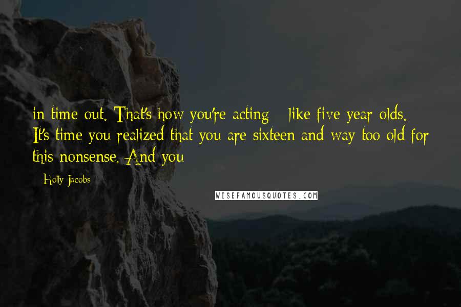 Holly Jacobs Quotes: in time-out. That's how you're acting - like five-year-olds. It's time you realized that you are sixteen and way too old for this nonsense. And you