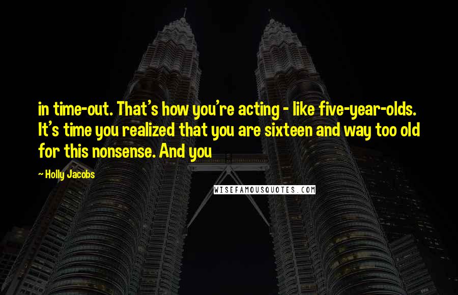 Holly Jacobs Quotes: in time-out. That's how you're acting - like five-year-olds. It's time you realized that you are sixteen and way too old for this nonsense. And you