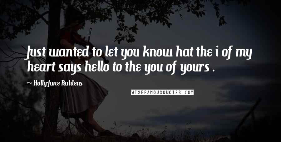 Holly-Jane Rahlens Quotes: Just wanted to let you know hat the i of my heart says hello to the you of yours .