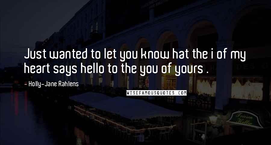 Holly-Jane Rahlens Quotes: Just wanted to let you know hat the i of my heart says hello to the you of yours .