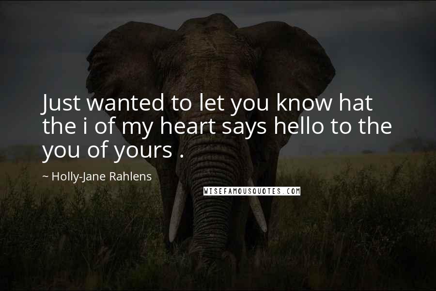 Holly-Jane Rahlens Quotes: Just wanted to let you know hat the i of my heart says hello to the you of yours .