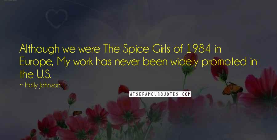 Holly Johnson Quotes: Although we were The Spice Girls of 1984 in Europe, My work has never been widely promoted in the U.S.