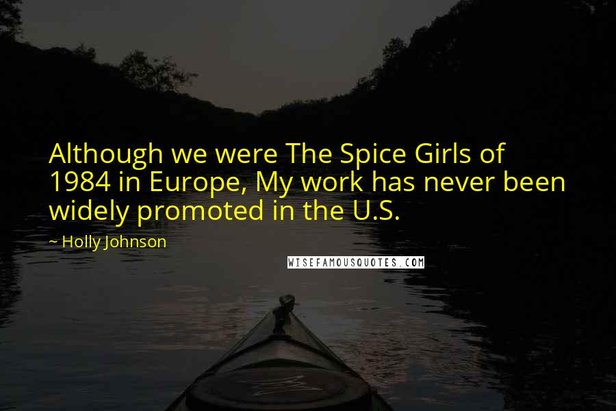 Holly Johnson Quotes: Although we were The Spice Girls of 1984 in Europe, My work has never been widely promoted in the U.S.