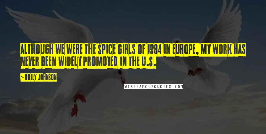 Holly Johnson Quotes: Although we were The Spice Girls of 1984 in Europe, My work has never been widely promoted in the U.S.