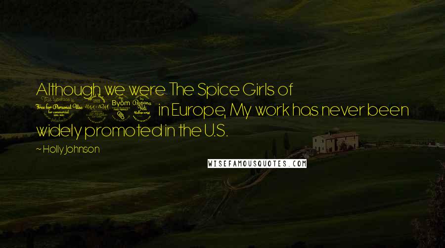 Holly Johnson Quotes: Although we were The Spice Girls of 1984 in Europe, My work has never been widely promoted in the U.S.