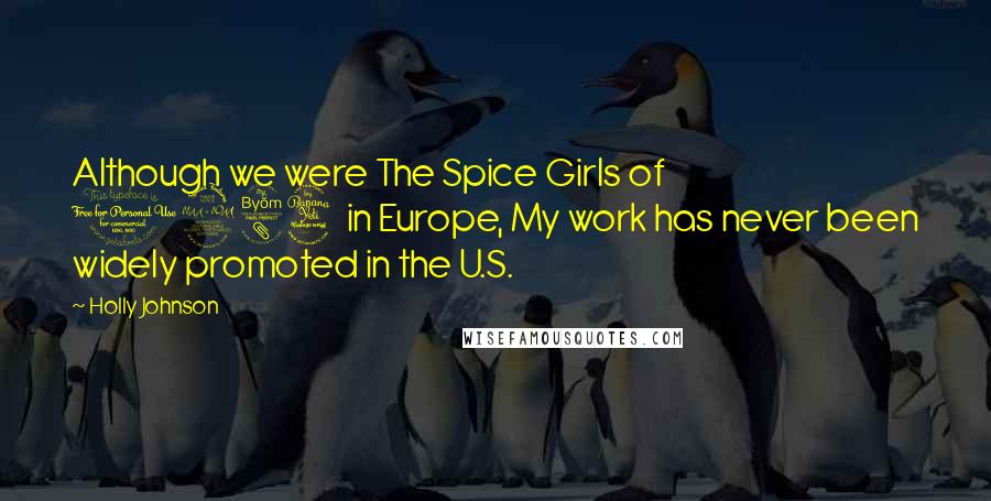 Holly Johnson Quotes: Although we were The Spice Girls of 1984 in Europe, My work has never been widely promoted in the U.S.