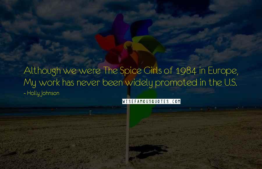 Holly Johnson Quotes: Although we were The Spice Girls of 1984 in Europe, My work has never been widely promoted in the U.S.