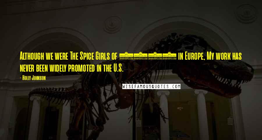 Holly Johnson Quotes: Although we were The Spice Girls of 1984 in Europe, My work has never been widely promoted in the U.S.