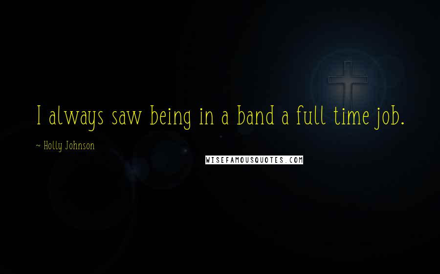 Holly Johnson Quotes: I always saw being in a band a full time job.