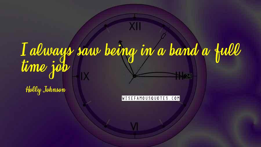 Holly Johnson Quotes: I always saw being in a band a full time job.