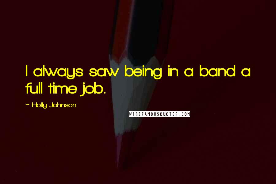 Holly Johnson Quotes: I always saw being in a band a full time job.