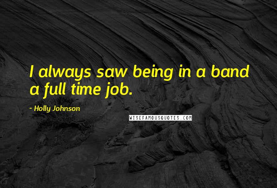 Holly Johnson Quotes: I always saw being in a band a full time job.