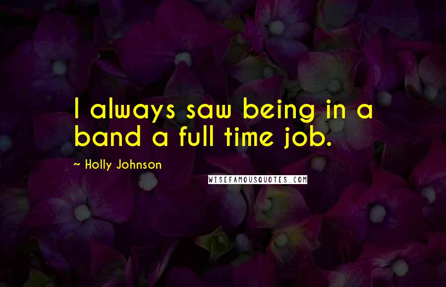 Holly Johnson Quotes: I always saw being in a band a full time job.