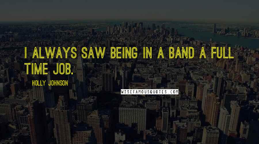Holly Johnson Quotes: I always saw being in a band a full time job.