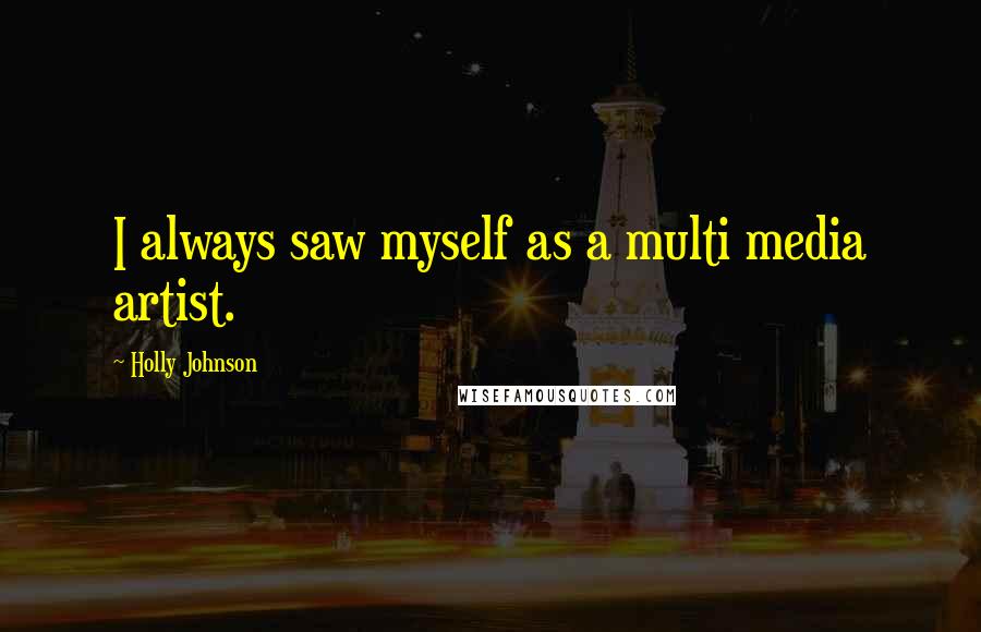 Holly Johnson Quotes: I always saw myself as a multi media artist.