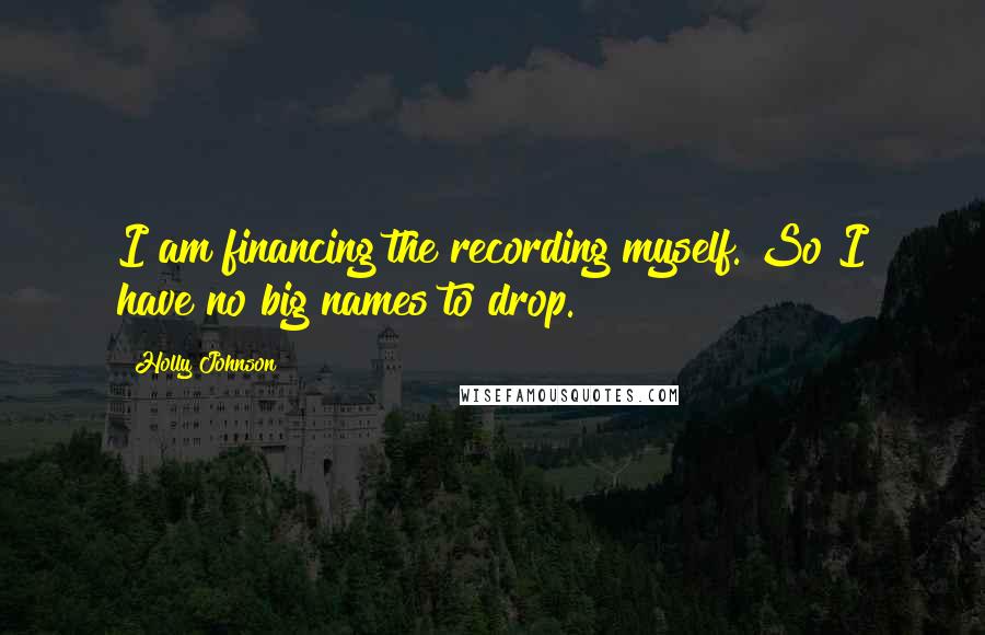 Holly Johnson Quotes: I am financing the recording myself. So I have no big names to drop.