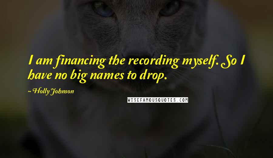 Holly Johnson Quotes: I am financing the recording myself. So I have no big names to drop.