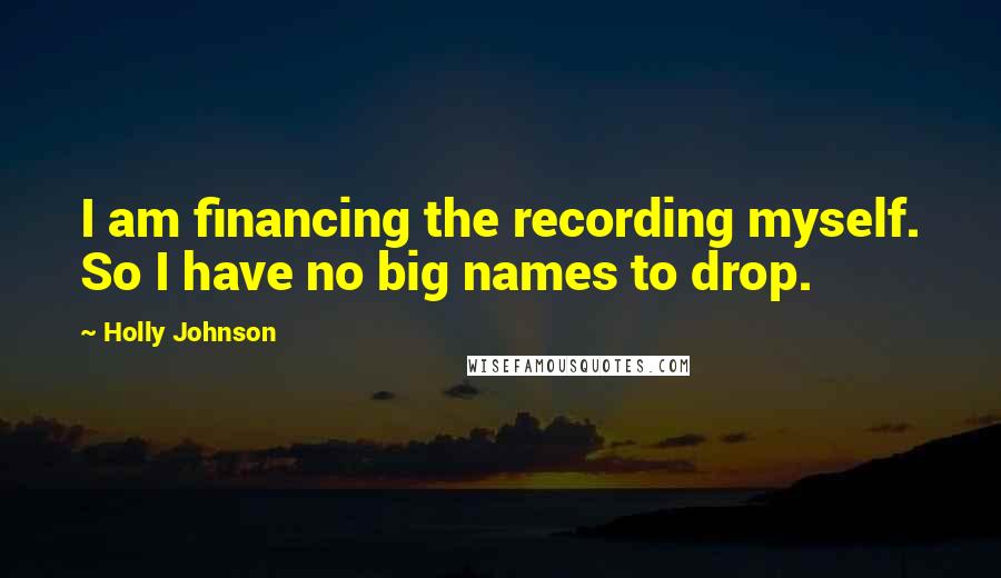Holly Johnson Quotes: I am financing the recording myself. So I have no big names to drop.