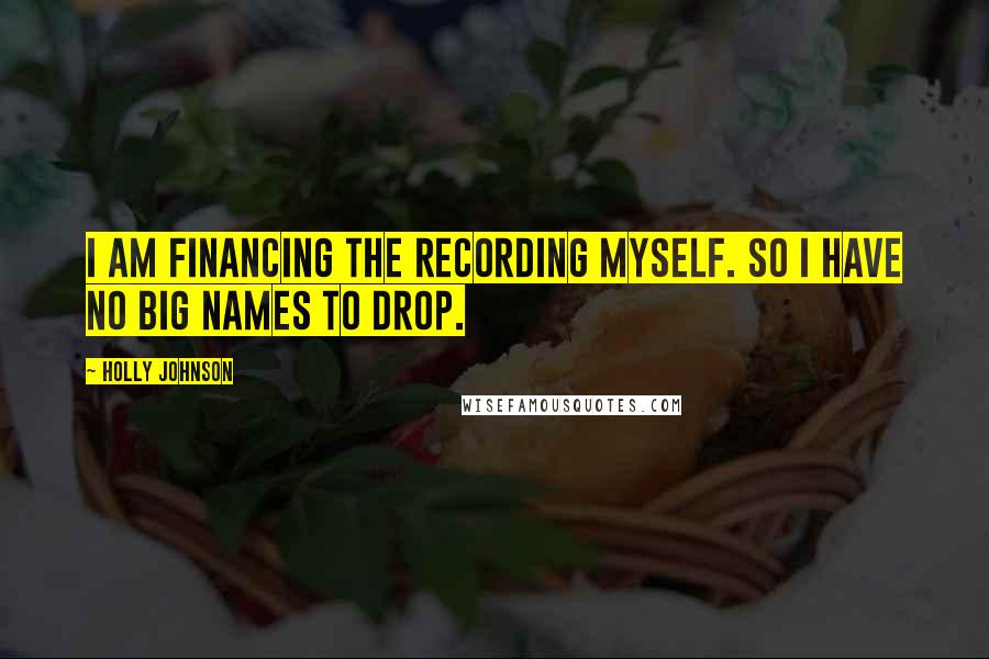 Holly Johnson Quotes: I am financing the recording myself. So I have no big names to drop.