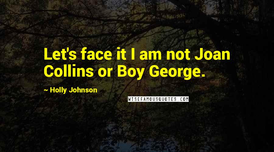 Holly Johnson Quotes: Let's face it I am not Joan Collins or Boy George.