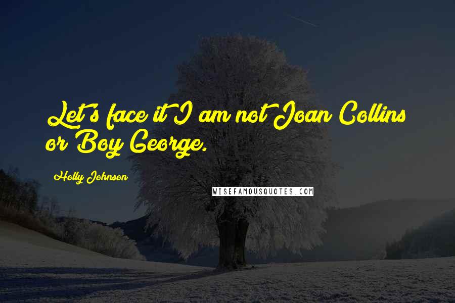 Holly Johnson Quotes: Let's face it I am not Joan Collins or Boy George.