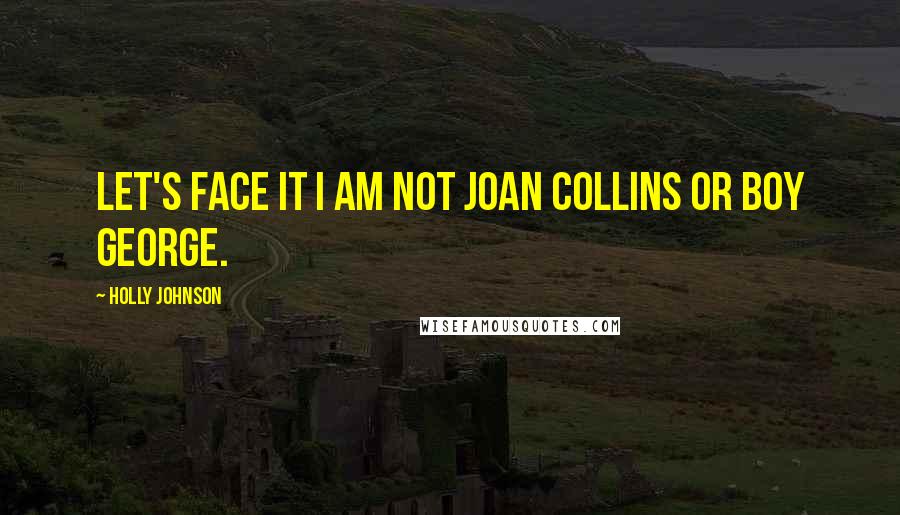 Holly Johnson Quotes: Let's face it I am not Joan Collins or Boy George.