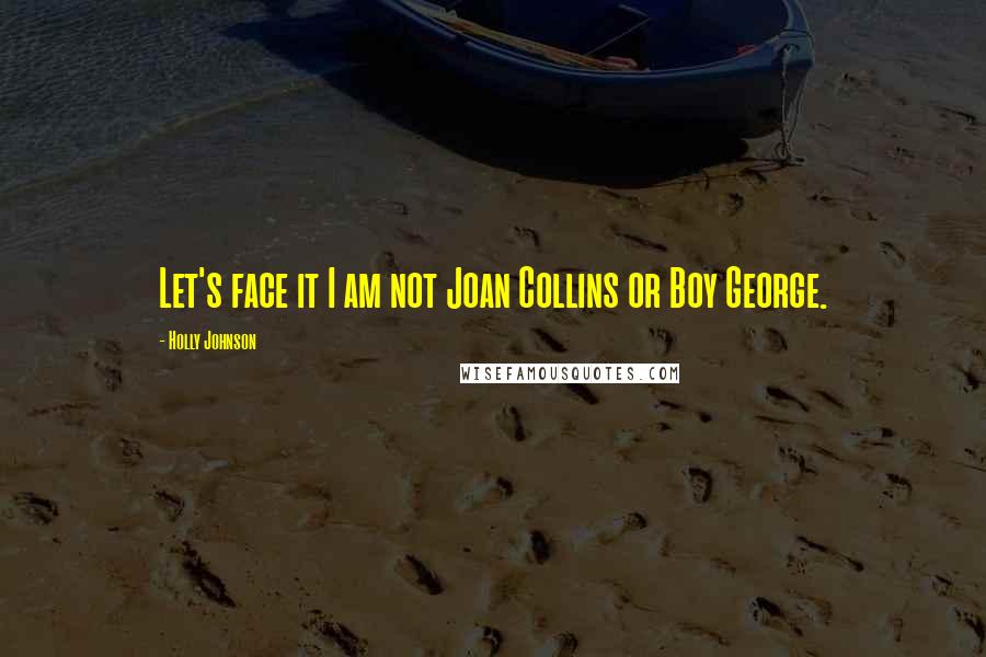 Holly Johnson Quotes: Let's face it I am not Joan Collins or Boy George.